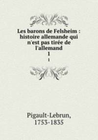 Les barons de Felsheim : histoire allemande qui n`est pas tire de l`allemand. 1