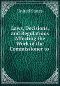 Laws, Decisions, and Regulations Affecting the Work of the Commissioner to .