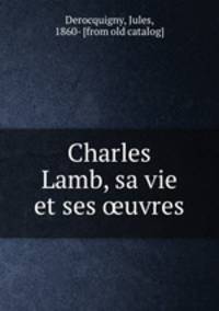 Charles Lamb, sa vie et ses ?uvres