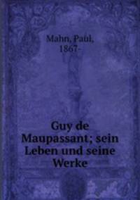 Guy de Maupassant; sein Leben und seine Werke