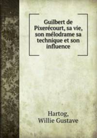 Guilbert de Pixerecourt, sa vie, son melodrame sa technique et son influence