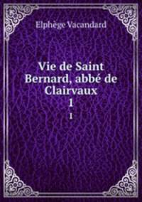 Vie de Saint Bernard, abb de Clairvaux. 1