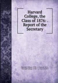 Harvard College, the Class of 1876: . Report of the Secretary