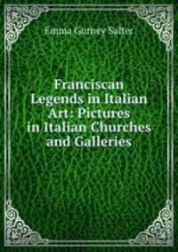 Franciscan Legends in Italian Art: Pictures in Italian Churches and Galleries