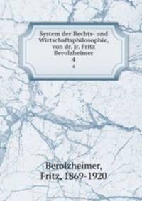 System der Rechts- und Wirtschaftsphilosophie, von dr. jr. Fritz Berolzheimer. 4