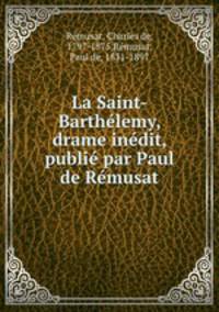 La Saint-Barthelemy, drame inedit, publie par Paul de Remusat