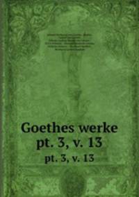 Goethes werke. pt. 3, v. 13