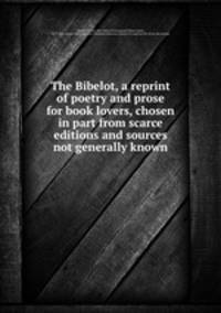 The Bibelot, a reprint of poetry and prose for book lovers, chosen in part from scarce editions and sources not generally known
