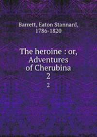 The heroine : or, Adventures of Cherubina. 2