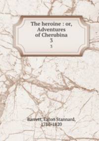The heroine : or, Adventures of Cherubina. 3