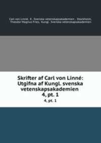 Skrifter af Carl von Linn: Utgifna af Kungl. svenska vetenskapsakademien .. 4, pt. 1