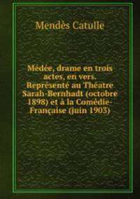 Medee, drame en trois actes, en vers. Represente au Theatre Sarah-Bernhadt (octobre 1898) et a la Comedie-Francaise (juin 1903)