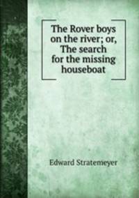 The Rover boys on the river; or, The search for the missing houseboat