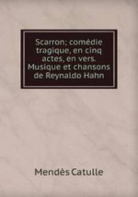 Scarron; comedie tragique, en cinq actes, en vers. Musique et chansons de Reynaldo Hahn