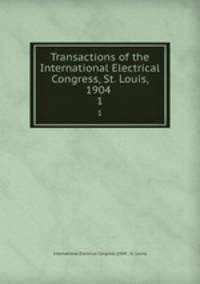 Transactions of the International Electrical Congress, St. Louis, 1904 . 1