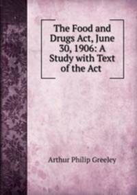 The Food and Drugs Act, June 30, 1906: A Study with Text of the Act .