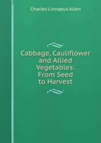 Cabbage, Cauliflower and Allied Vegetables: From Seed to Harvest