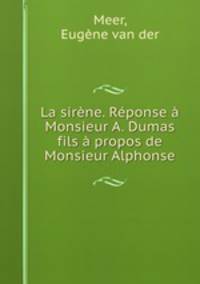 La sirene. Reponse a Monsieur A. Dumas fils a propos de Monsieur Alphonse