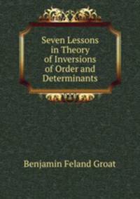 Seven Lessons in Theory of Inversions of Order and Determinants