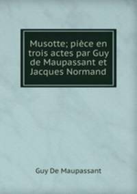 Musotte; piece en trois actes par Guy de Maupassant et Jacques Normand
