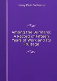 Among the Burmans: A Record of Fifteen Years of Work and Its Fruitage