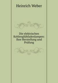 Die elektrischen Kohlengluhfadenlampen: Ihre Herstellung und Prufung