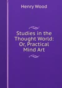 Studies in the Thought World: Or, Practical Mind Art