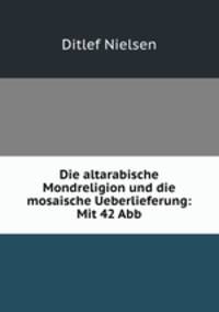 Die altarabische Mondreligion und die mosaische Ueberlieferung: Mit 42 Abb.
