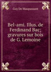 Bel-ami. Illus. de Ferdinand Bac; gravures sur bois de G. Lemoine