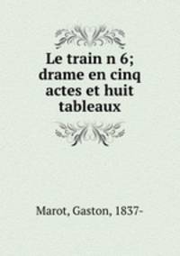 Le train n 6; drame en cinq actes et huit tableaux