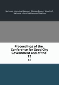 Proceedings of the . Conference for Good City Government and of the .. 13