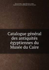 Catalogue general des antiquites egyptiennes du Musee du Caire