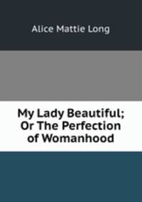 My Lady Beautiful; Or The Perfection of Womanhood