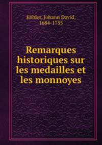 Remarques historiques sur les medailles et les monnoyes