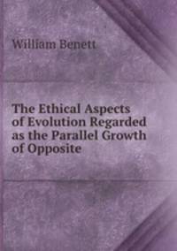 The Ethical Aspects of Evolution Regarded as the Parallel Growth of Opposite .