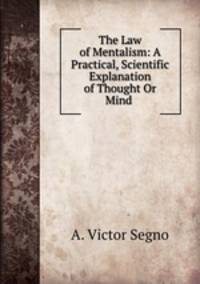 The Law of Mentalism: A Practical, Scientific Explanation of Thought Or Mind .