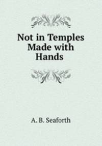 Not in Temples Made with Hands .