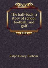The half-back; a story of school, football, and golf