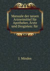 Manuale der neuen Arzneimittel fur Apotheker, Arzte und Drogisten: fur .