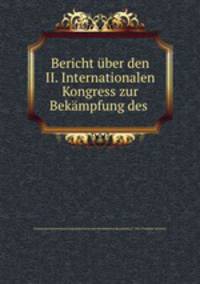Bericht uber den II. Internationalen Kongress zur Bekampfung des .