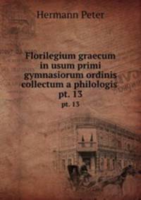 Florilegium graecum in usum primi gymnasiorum ordinis collectum a philologis .. pt. 13