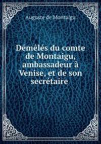 Demeles du comte de Montaigu, ambassadeur a Venise, et de son secretaire .