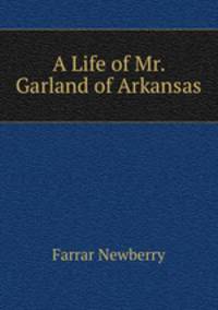 A Life of Mr. Garland of Arkansas