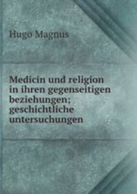 Medicin und religion in ihren gegenseitigen beziehungen; geschichtliche untersuchungen