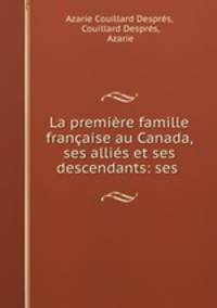La premiere famille francaise au Canada, ses allies et ses descendants: ses .