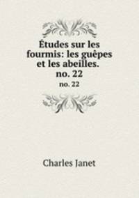 tudes sur les fourmis: les gupes et les abeilles. .. no. 22