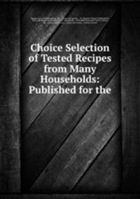 Choice Selection of Tested Recipes from Many Households: Published for the .
