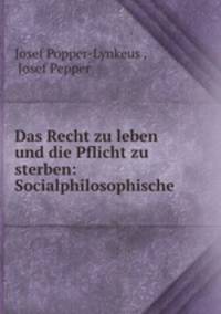 Das Recht zu leben und die Pflicht zu sterben: Socialphilosophische .