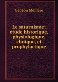 Le saturnisme; etude historique, physiologique, clinique, et prophylactique