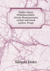 Haller Janos Peldabeszedek: (Gesta Romanorum) czimu muvenek nyelve. Progr